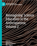 Reimagining Science Education In the Anthropocene, Volume 2 by Sara Tolbert, Maria F.G. Wallace, Marc Higgins, and Jesse Bazzul