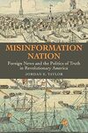 Misinformation Nation: Foreign News and the Politics of Truth in Revolutionary America